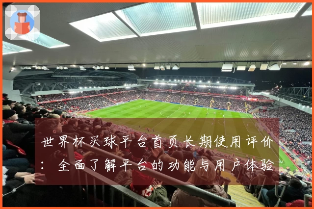世界杯买球平台首页长期使用评价：全面了解平台的功能与用户体验