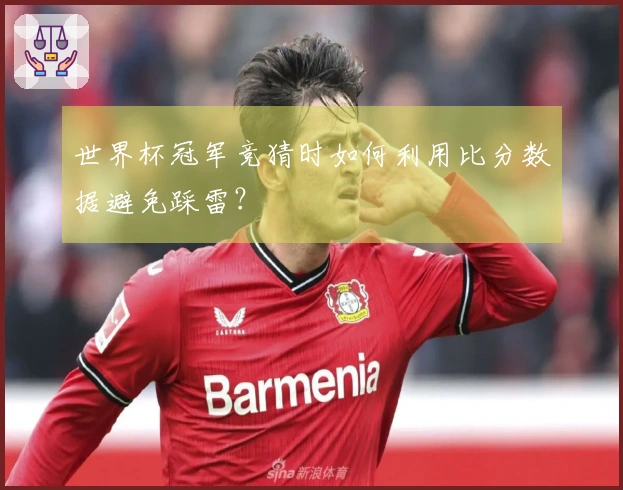 世界杯冠军竞猜时如何利用比分数据避免踩雷？