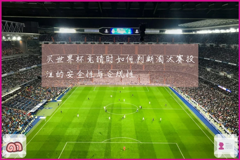 买世界杯竞猜时如何判断淘汰赛投注的安全性与合规性