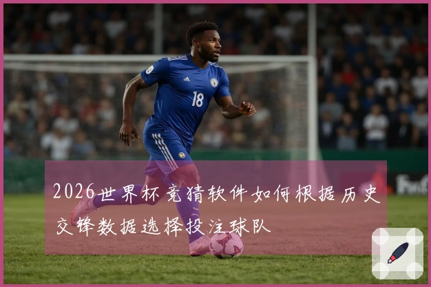 2026世界杯竞猜软件如何根据历史交锋数据选择投注球队