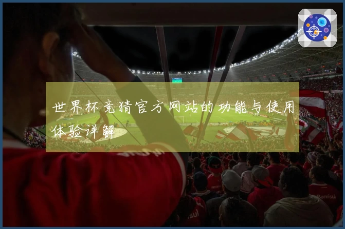 世界杯竞猜官方网站的功能与使用体验详解