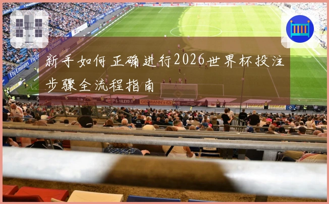 新手如何正确进行2026世界杯投注步骤全流程指南