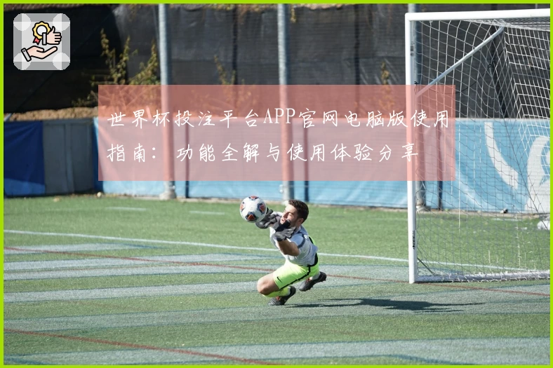 世界杯投注平台APP官网电脑版使用指南：功能全解与使用体验分享