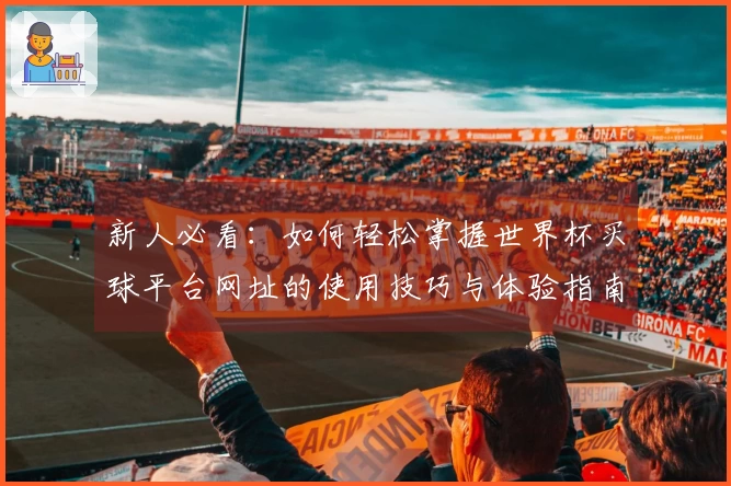 新人必看：如何轻松掌握世界杯买球平台网址的使用技巧与体验指南