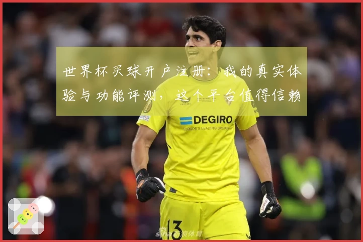 世界杯买球开户注册：我的真实体验与功能评测，这个平台值得信赖吗？