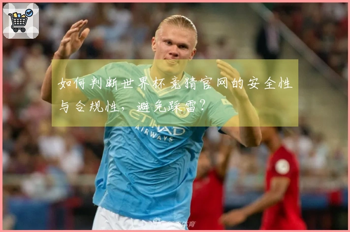如何判断世界杯竞猜官网的安全性与合规性，避免踩雷？