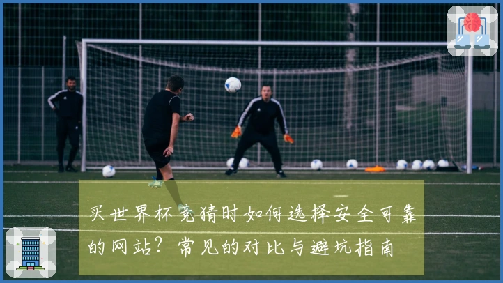 买世界杯竞猜时如何选择安全可靠的网站?常见的对比与避坑指南