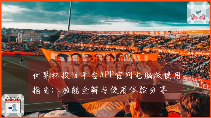 世界杯投注平台APP官网电脑版使用指南：功能全解与使用体验分享