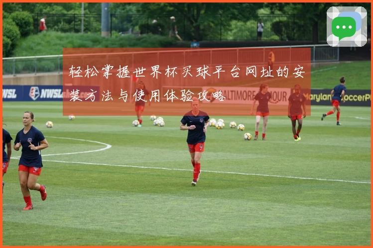 轻松掌握世界杯买球平台网址的安装方法与使用体验攻略