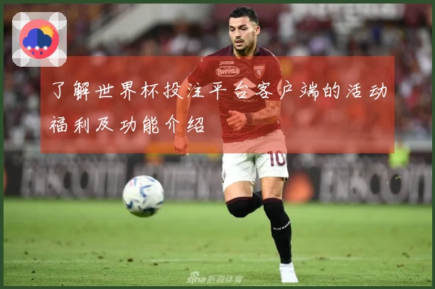 了解世界杯投注平台客户端的活动福利及功能介绍