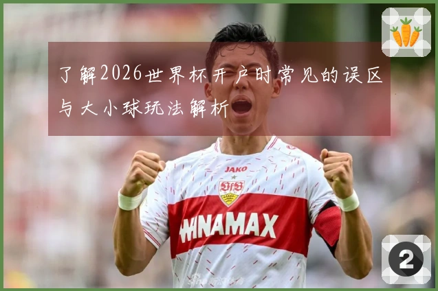 了解2026世界杯开户时常见的误区与大小球玩法解析