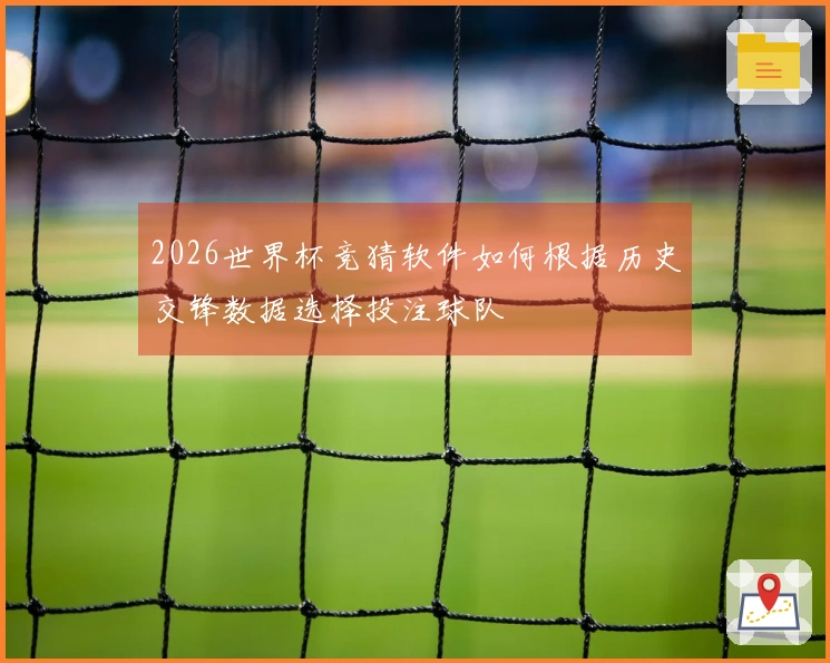 2026世界杯竞猜软件如何根据历史交锋数据选择投注球队