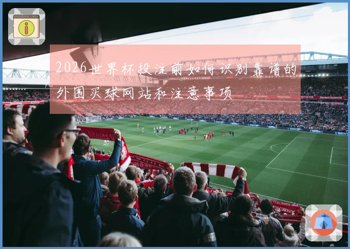 2026世界杯投注前如何识别靠谱的外围买球网站和注意事项