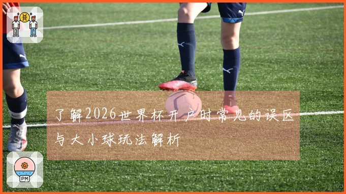 了解2026世界杯开户时常见的误区与大小球玩法解析