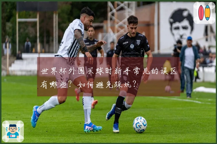 世界杯外围买球时新手常见的误区有哪些？如何避免踩坑？