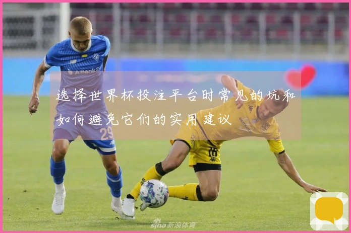 选择世界杯投注平台时常见的坑和如何避免它们的实用建议